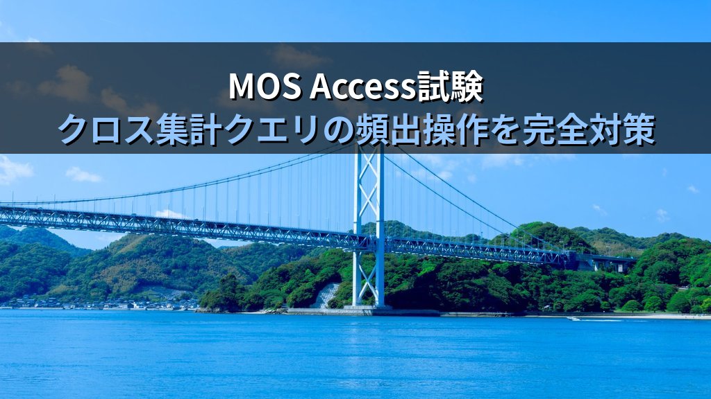 Accessのクロス集計クエリで二次元表を作る｜ウィザード操作・行列設定・集計値配置とMOS Access試験対策 - まとめ