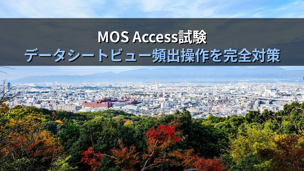 Accessのデータシートビューを使いこなす｜列幅・列固定・非表示・フィルタ・並べ替えの実務手順とMOS試験対策 - まとめ