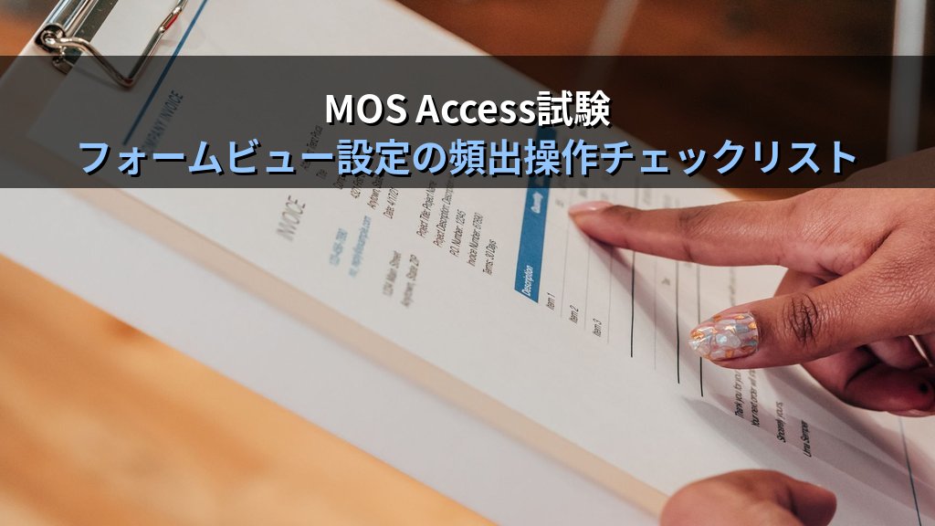 Accessの帳票フォーム・単票フォーム・分割フォームを使い分ける｜DefaultView設定・フォームタイプの特徴と切り替え手順・実務パターンとMOS試験対策 - まとめ