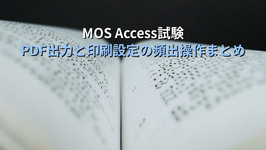 AccessレポートをPDF出力・印刷する全手順｜印刷プレビュー・余白設定・PDF保存・部数指定の実務設定とMOS試験対策 - まとめ