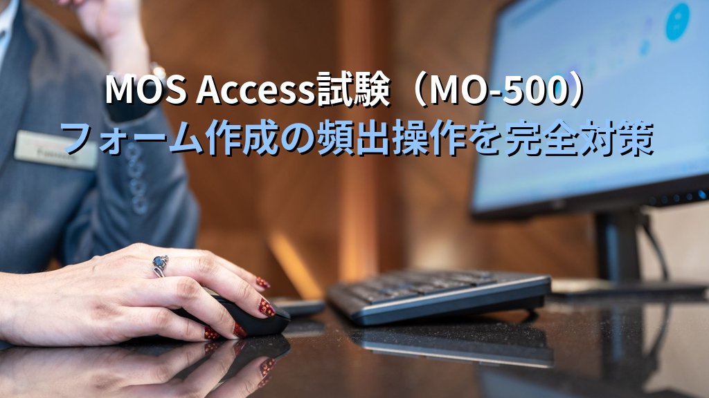 AccessフォームウィザードとAutoFormで入力フォームを素早く作成する｜ウィザードの選択肢・コントロール自動配置・作成後のカスタマイズ手順とMOS試験対策 - まとめ