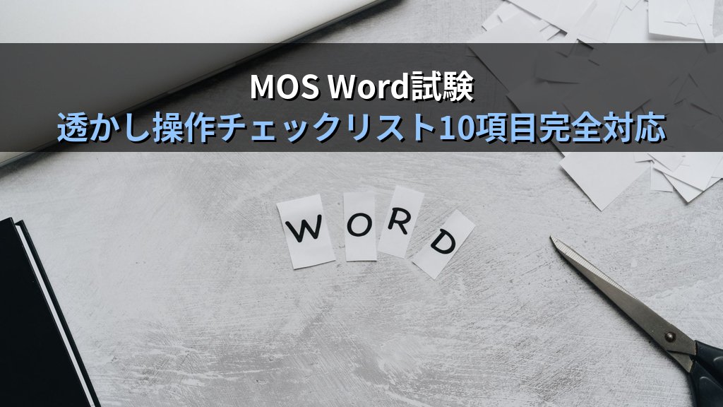 Wordの透かしを挿入・削除・カスタマイズする｜定型文字・画像透かし・ヘッダー直接編集の実務手順とMOS Word試験対策 - まとめ